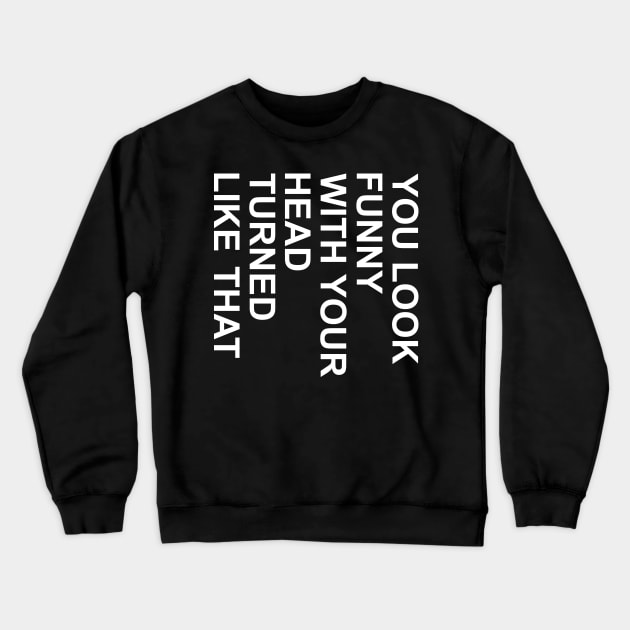 you look funny with your head turned liked that Crewneck Sweatshirt by DragonTees